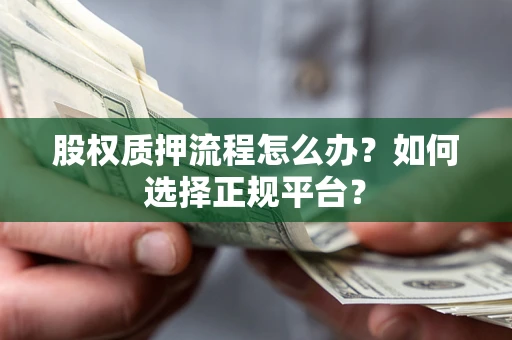 武汉股权质押流程怎么办？如何选择正规平台？