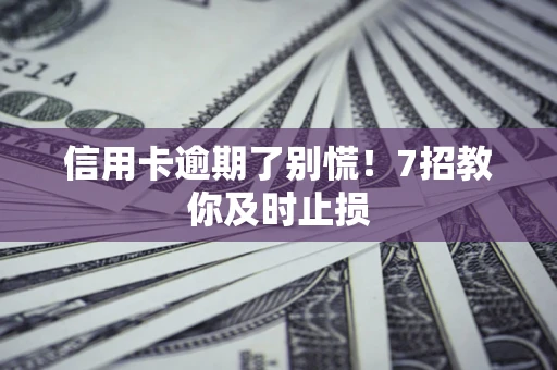 武汉信用卡逾期了别慌！7招教你及时止损