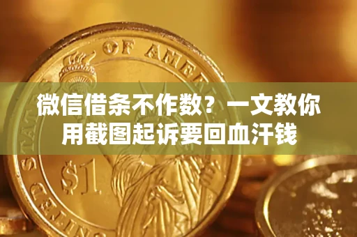 武汉微信借条不作数？一文教你用截图起诉要回血汗钱