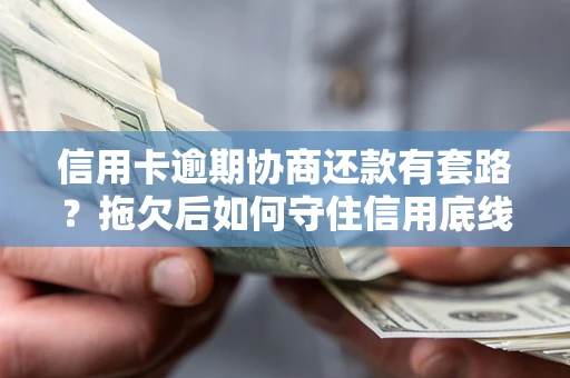 武汉信用卡逾期协商还款有套路？拖欠后如何守住信用底线？