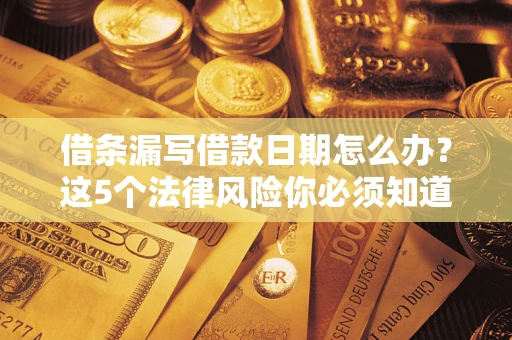 武汉借条漏写借款日期怎么办？这5个法律风险你必须知道