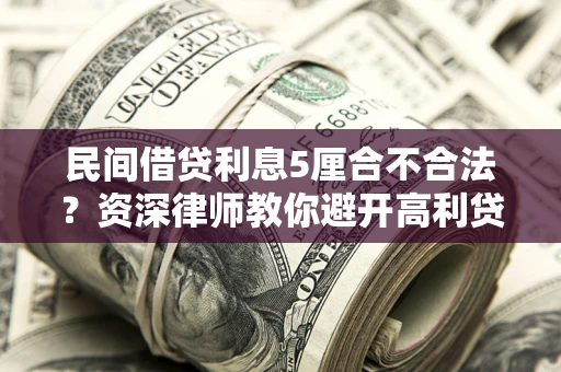 武汉民间借贷利息5厘合不合法？资深律师教你避开高利贷陷阱