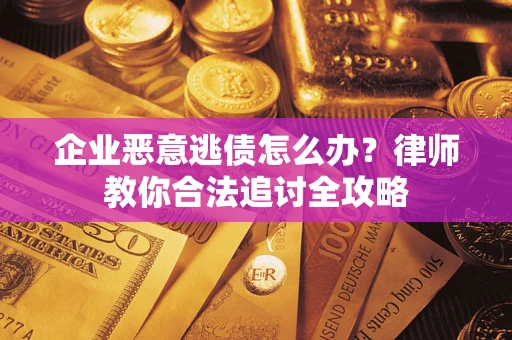 武汉企业恶意逃债怎么办？律师教你合法追讨全攻略