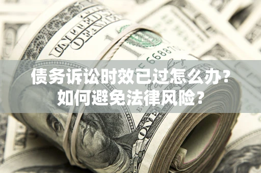 武汉债务诉讼时效已过怎么办？如何避免法律风险？