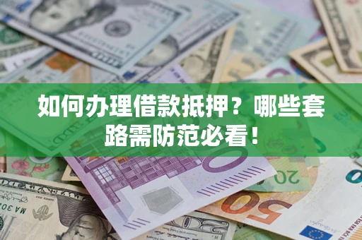 武汉如何办理借款抵押？哪些套路需防范必看！