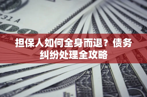 武汉担保人如何全身而退？债务纠纷处理全攻略