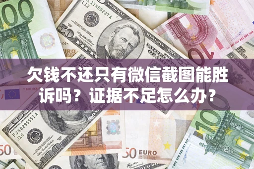 武汉欠钱不还只有微信截图能胜诉吗？证据不足怎么办？