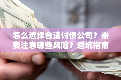 武汉怎么选择合法讨债公司？需要注意哪些风险？避坑指南来了！