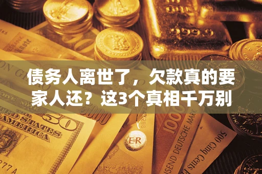武汉债务人离世了，欠款真的要家人还？这3个真相千万别弄错