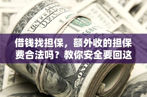 武汉借钱找担保，额外收的担保费合法吗？教你安全要回这笔钱