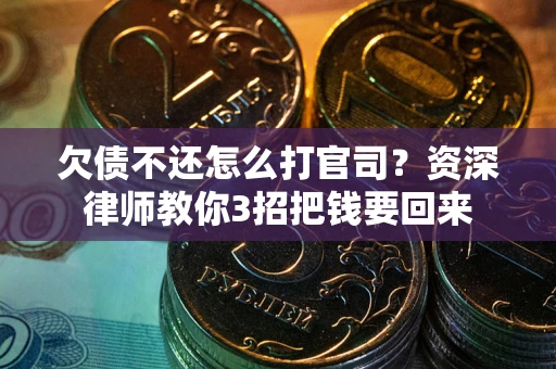 武汉欠债不还怎么打官司？资深律师教你3招把钱要回来