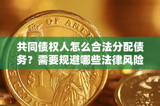 武汉共同债权人怎么合法分配债务？需要规避哪些法律风险？