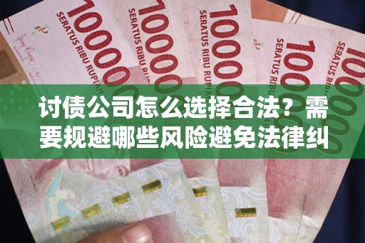 武汉讨债公司怎么选择合法?需要规避哪些风险避免法律纠纷? 武汉讨债公司怎么选择合法?需要规避哪些风险避免法律纠纷?