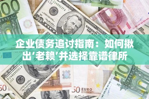 武汉企业债务追讨指南：如何揪出‘老赖’并选择靠谱律所