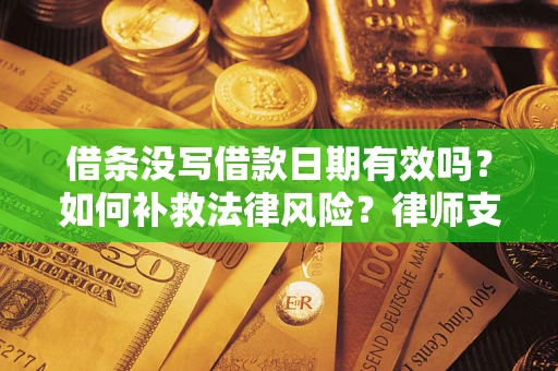 武汉借条没写借款日期有效吗？如何补救法律风险？律师支招