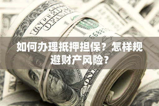武汉如何办理抵押担保？怎样规避财产风险？