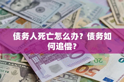 武汉债务人死亡怎么办？债务如何追偿？