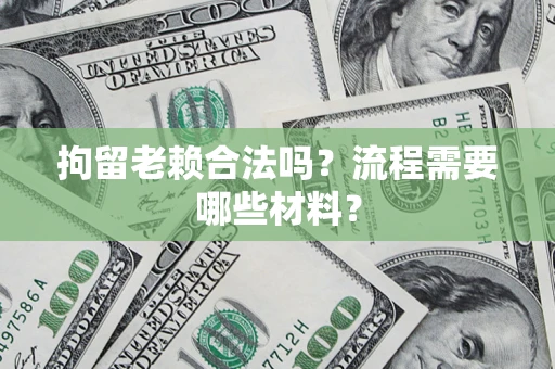 武汉拘留老赖合法吗？流程需要哪些材料？