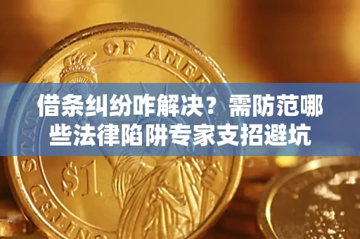武汉借条纠纷咋解决？需防范哪些法律陷阱专家支招避坑
