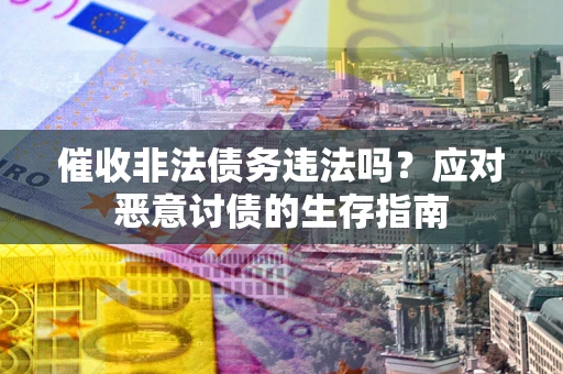 武汉催收非法债务违法吗？应对恶意讨债的生存指南