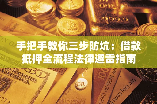 武汉手把手教你三步防坑：借款抵押全流程法律避雷指南