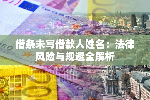 武汉借条未写借款人姓名：法律风险与规避全解析