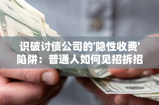 武汉识破讨债公司的'隐性收费'陷阱：普通人如何见招拆招？