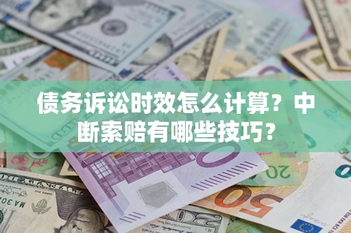 武汉债务诉讼时效怎么计算？中断索赔有哪些技巧？