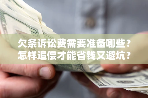 武汉欠条诉讼费需要准备哪些？怎样追偿才能省钱又避坑？