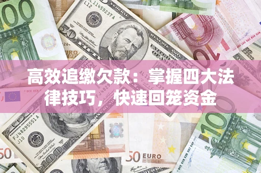 武汉高效追缴欠款：掌握四大法律技巧，快速回笼资金