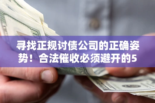 武汉寻找正规讨债公司的正确姿势！合法催收必须避开的5大雷区