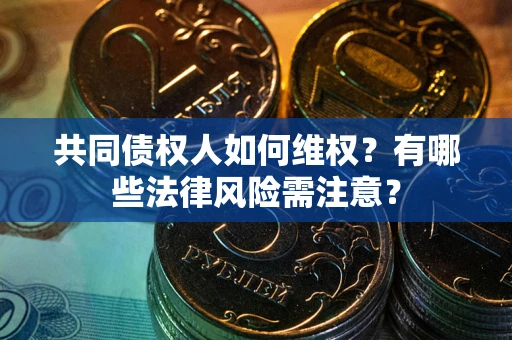 武汉共同债权人如何维权？有哪些法律风险需注意？