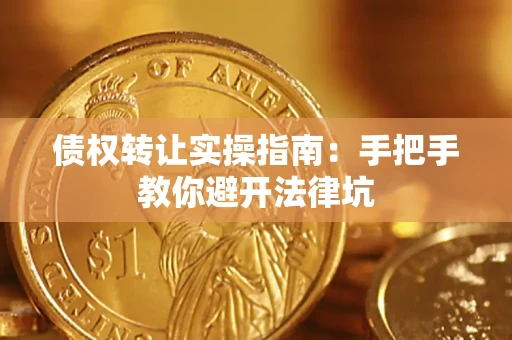 武汉债权转让实操指南：手把手教你避开法律坑