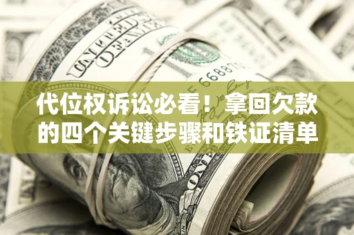 武汉代位权诉讼必看!拿回欠款的四个关键步骤和铁证清单 武汉代位权诉讼必看!拿回欠款的四个关键步骤和铁证清单