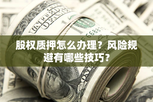 武汉股权质押怎么办理？风险规避有哪些技巧？