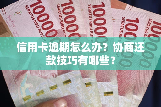 武汉信用卡逾期怎么办？协商还款技巧有哪些？