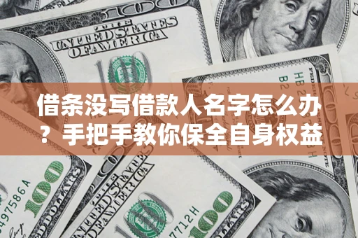 武汉借条没写借款人名字怎么办？手把手教你保全自身权益