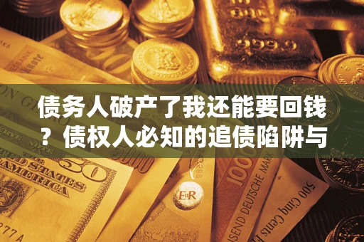 武汉债务人破产了我还能要回钱？债权人必知的追债陷阱与破局之道