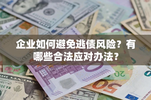 武汉企业如何避免逃债风险？有哪些合法应对办法？