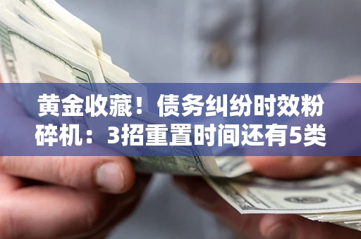 武汉黄金收藏！债务纠纷时效粉碎机：3招重置时间还有5类不设年限的特殊债务
