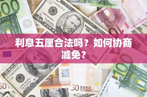 武汉利息五厘合法吗？如何协商减免？