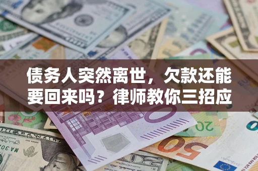 武汉债务人突然离世，欠款还能要回来吗？律师教你三招应对