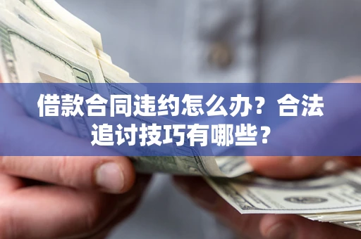 武汉借款合同违约怎么办？合法追讨技巧有哪些？