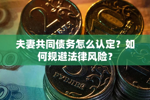 武汉夫妻共同债务怎么认定？如何规避法律风险？