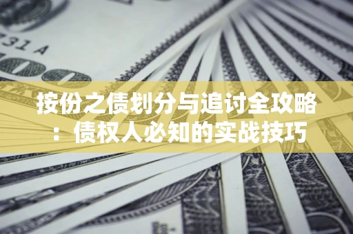 武汉按份之债划分与追讨全攻略：债权人必知的实战技巧