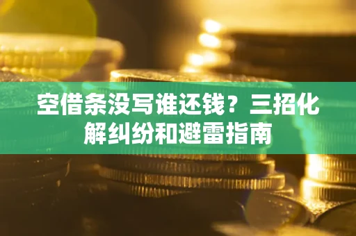 武汉空借条没写谁还钱？三招化解纠纷和避雷指南