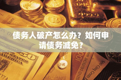 武汉债务人破产怎么办？如何申请债务减免？