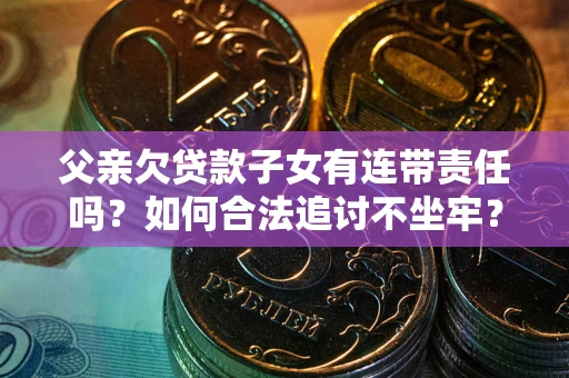 武汉父亲欠贷款子女有连带责任吗？如何合法追讨不坐牢？