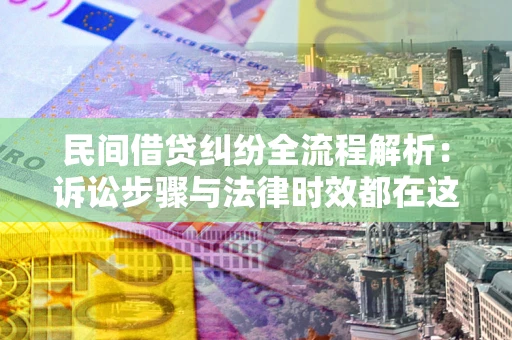 武汉民间借贷纠纷全流程解析：诉讼步骤与法律时效都在这儿了
