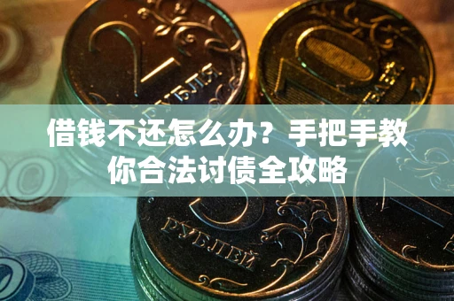 武汉借钱不还怎么办？手把手教你合法讨债全攻略